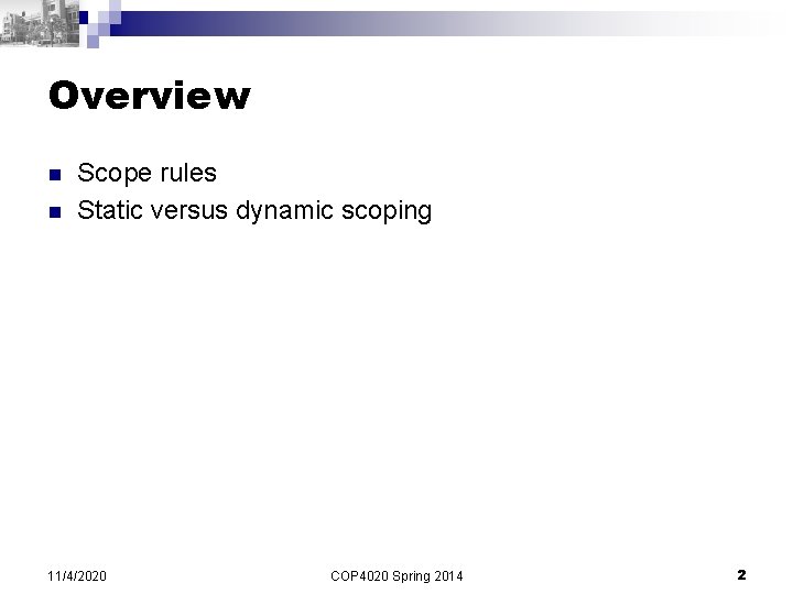 Overview n n Scope rules Static versus dynamic scoping 11/4/2020 COP 4020 Spring 2014 Overview n n Scope rules Static versus dynamic scoping 11/4/2020 COP 4020 Spring 2014