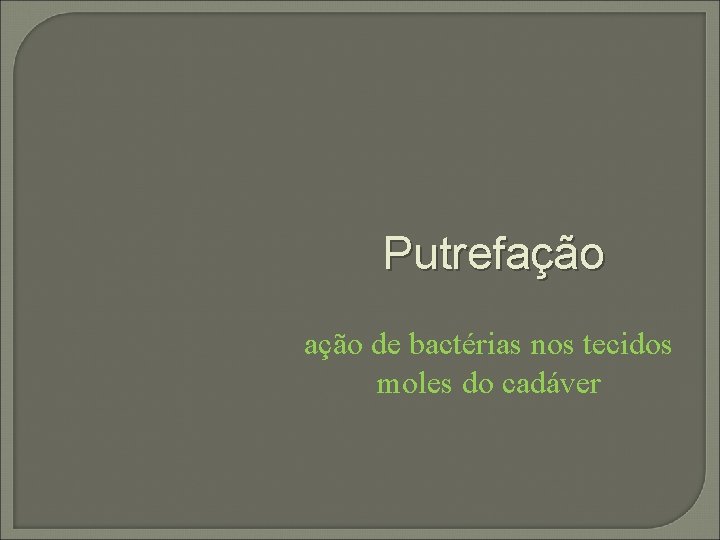 Putrefação de bactérias nos tecidos moles do cadáver 