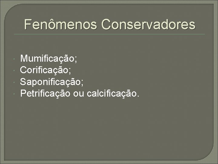 Fenômenos Conservadores Mumificação; Corificação; Saponificação; Petrificação ou calcificação. 