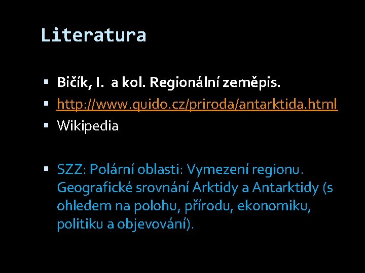 Literatura Bičík, I. a kol. Regionální zeměpis. http: //www. quido. cz/priroda/antarktida. html Wikipedia SZZ: