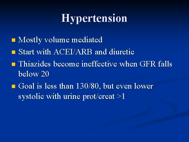 Hypertension Mostly volume mediated n Start with ACEI/ARB and diuretic n Thiazides become ineffective