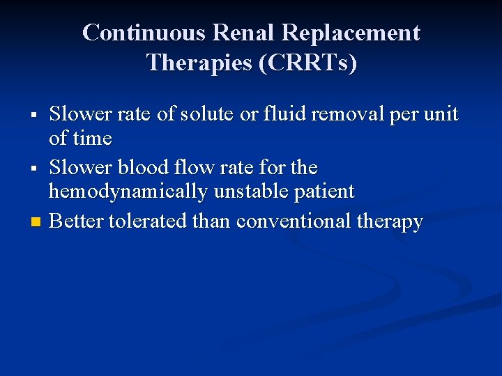 Continuous Renal Replacement Therapies (CRRTs) Slower rate of solute or fluid removal per unit