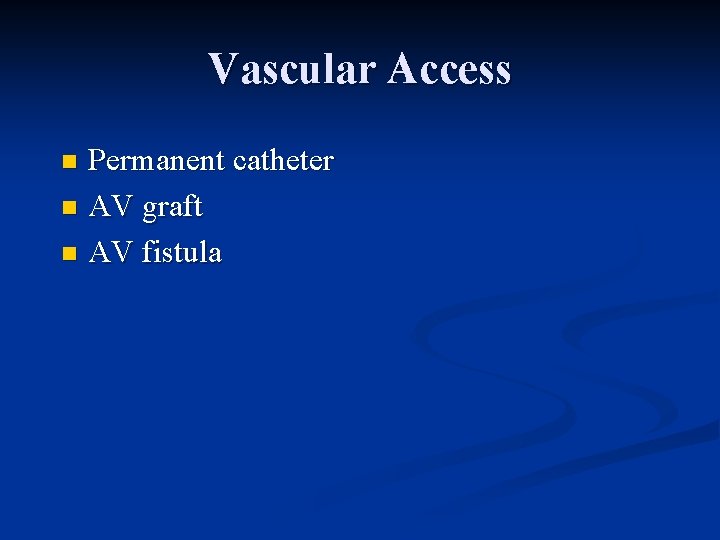 Vascular Access Permanent catheter n AV graft n AV fistula n 