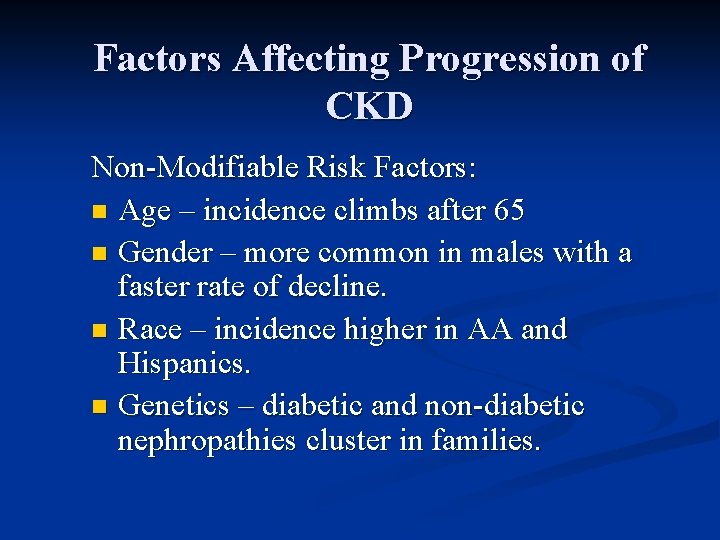 Factors Affecting Progression of CKD Non-Modifiable Risk Factors: n Age – incidence climbs after