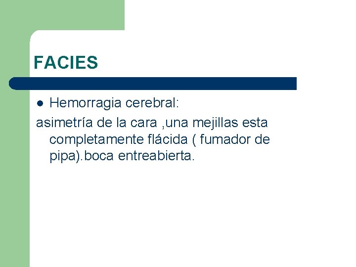 FACIES Hemorragia cerebral: asimetría de la cara , una mejillas esta completamente flácida (