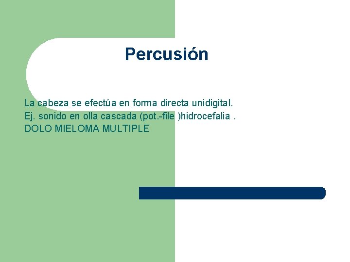 Percusión La cabeza se efectúa en forma directa unidigital. Ej. sonido en olla cascada