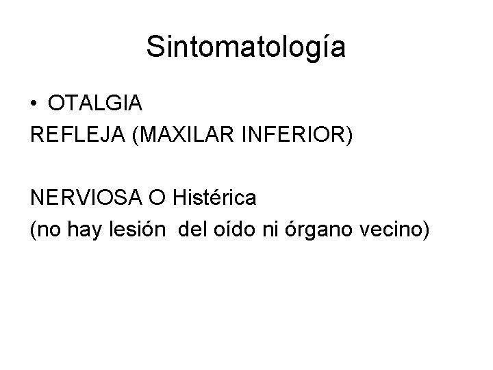 Sintomatología • OTALGIA REFLEJA (MAXILAR INFERIOR) NERVIOSA O Histérica (no hay lesión del oído