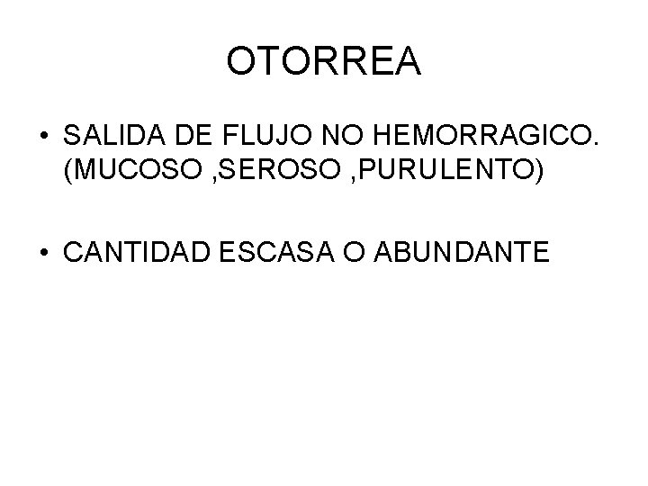 OTORREA • SALIDA DE FLUJO NO HEMORRAGICO. (MUCOSO , SEROSO , PURULENTO) • CANTIDAD