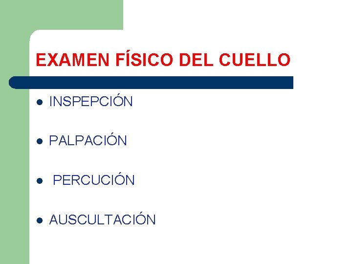 EXAMEN FÍSICO DEL CUELLO l INSPEPCIÓN l PALPACIÓN l l PERCUCIÓN AUSCULTACIÓN 