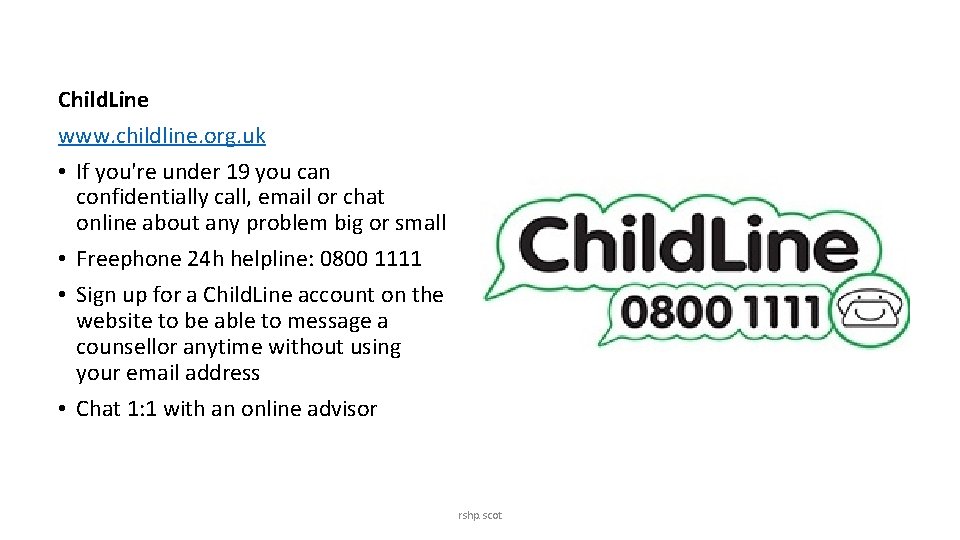 Child. Line www. childline. org. uk • If you're under 19 you can confidentially