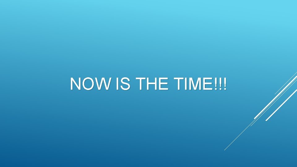 NOW IS THE TIME!!! 