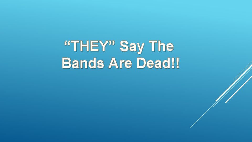 “THEY” Say The Bands Are Dead!! 