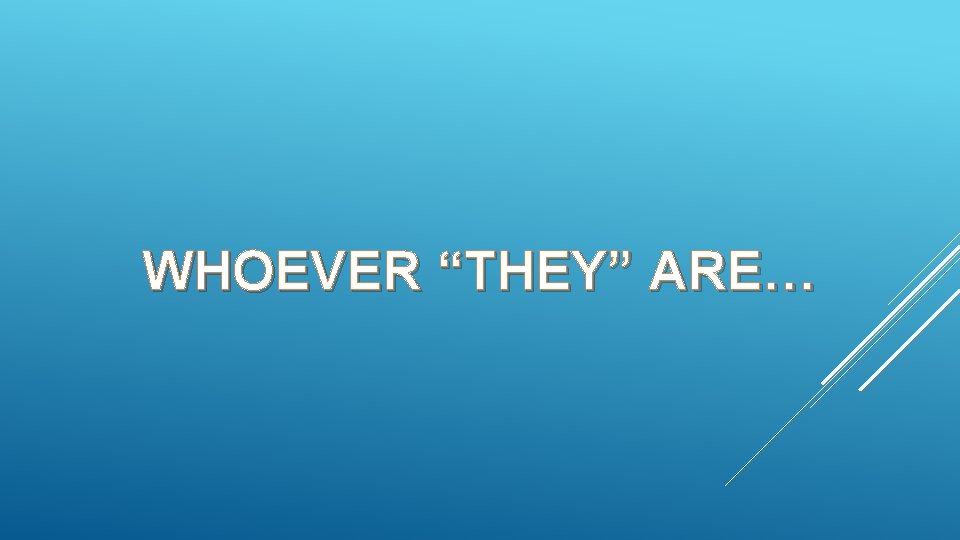 WHOEVER “THEY” ARE… 