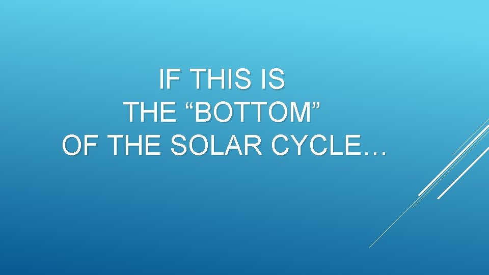 IF THIS IS THE “BOTTOM” OF THE SOLAR CYCLE… 