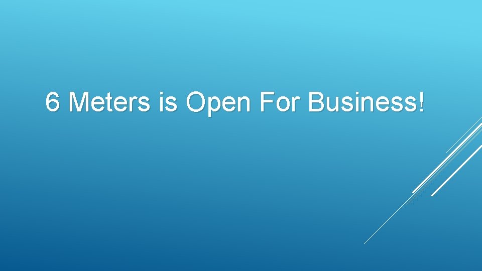 6 Meters is Open For Business! 