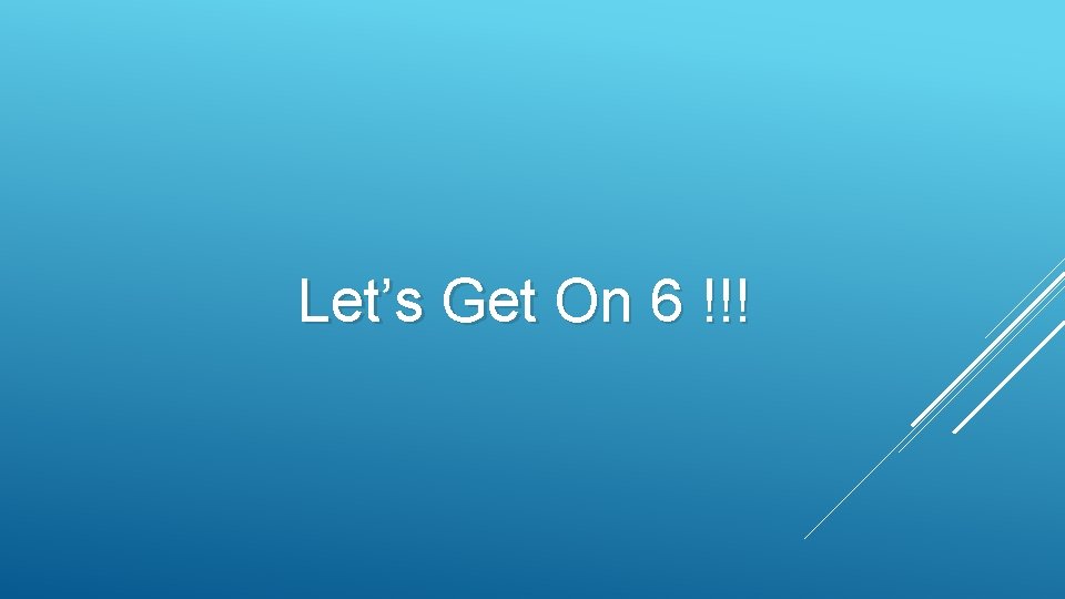 Let’s Get On 6 !!! 