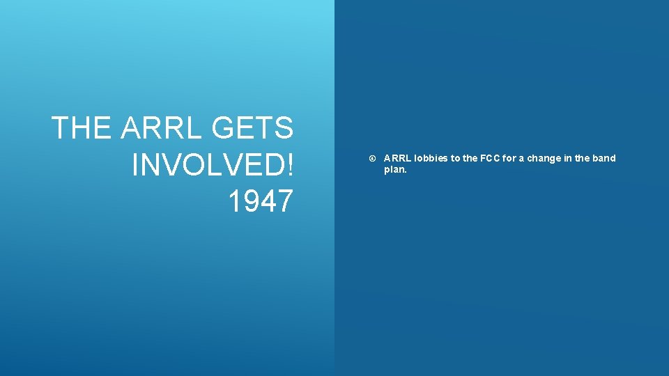 THE ARRL GETS INVOLVED! 1947 ARRL lobbies to the FCC for a change in
