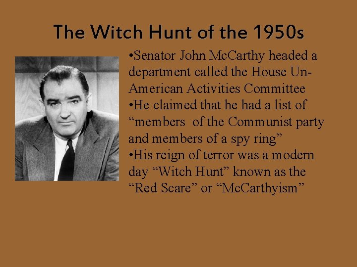 The Witch Hunt of the 1950 s • Senator John Mc. Carthy headed a