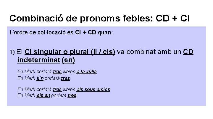 Combinació de pronoms febles: CD + CI L’ordre de col·locació és CI + CD Combinació de pronoms febles: CD + CI L’ordre de col·locació és CI + CD