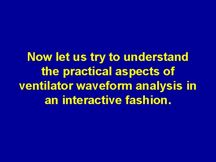 Now let us try to understand the practical aspects of ventilator waveform analysis in