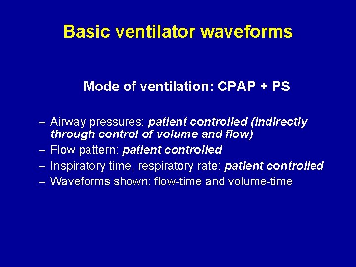 Basic ventilator waveforms Mode of ventilation: CPAP + PS – Airway pressures: patient controlled