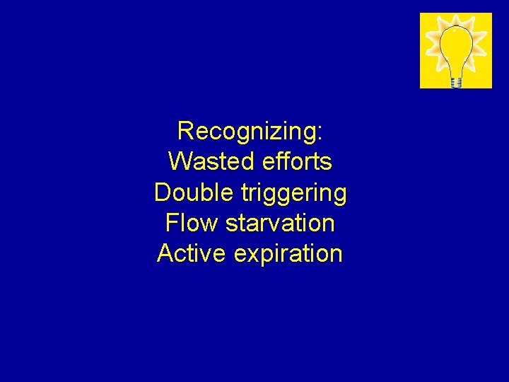 Recognizing: Wasted efforts Double triggering Flow starvation Active expiration Recognizing: Wasted efforts Double triggering Flow starvation Active expiration