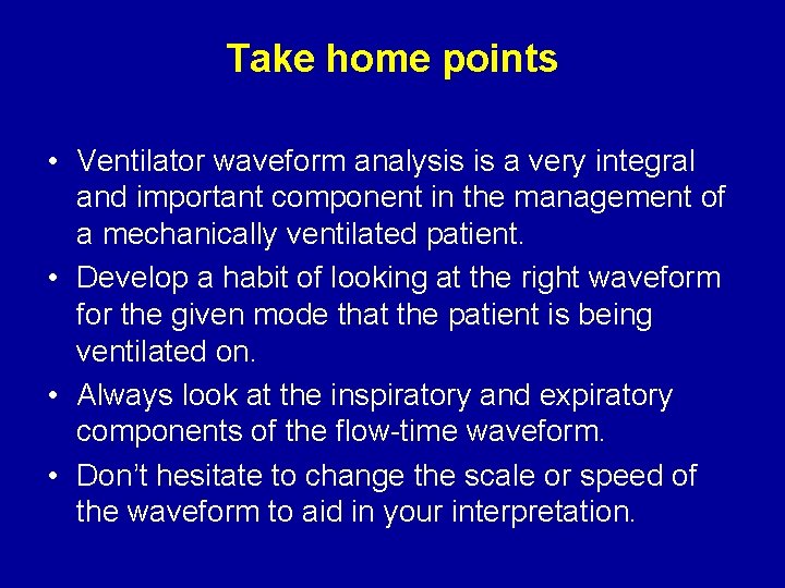 Take home points • Ventilator waveform analysis is a very integral and important component