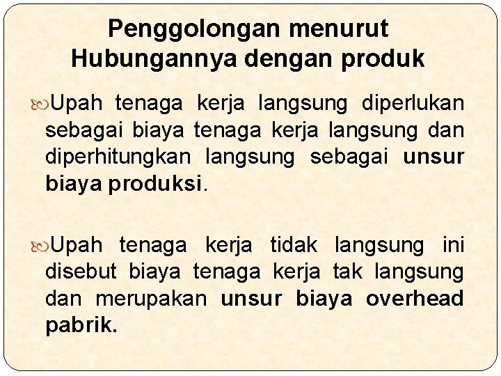 Penggolongan menurut Hubungannya dengan produk Upah tenaga kerja langsung diperlukan sebagai biaya tenaga kerja