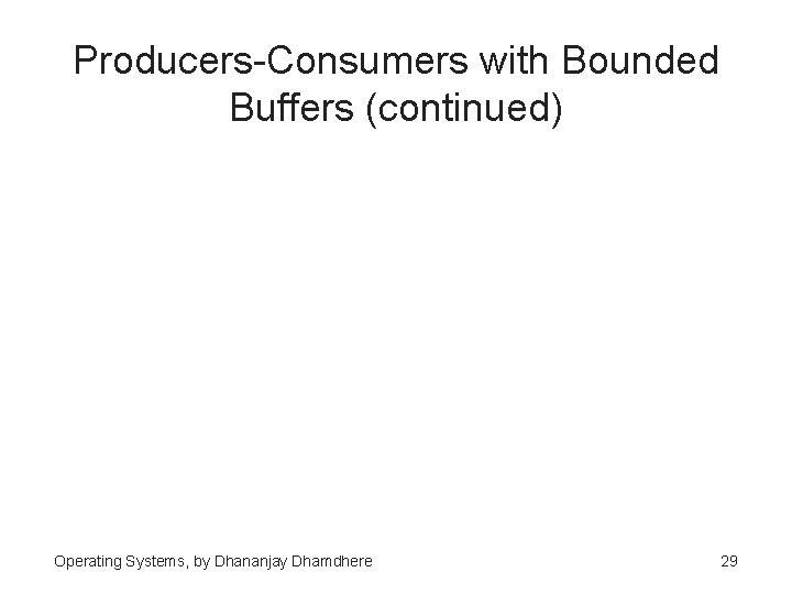 Producers-Consumers with Bounded Buffers (continued) Operating Systems, by Dhananjay Dhamdhere 29 