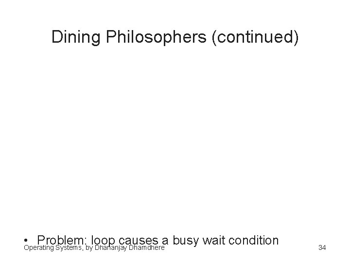 Dining Philosophers (continued) • Problem: loop causes a busy wait condition Operating Systems, by