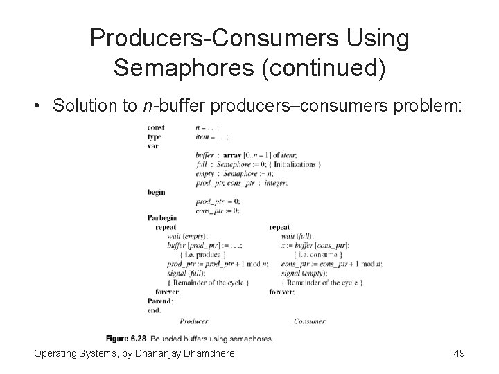 Producers-Consumers Using Semaphores (continued) • Solution to n-buffer producers–consumers problem: Operating Systems, by Dhananjay