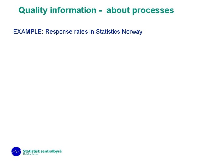 Quality information - about processes EXAMPLE: Response rates in Statistics Norway 