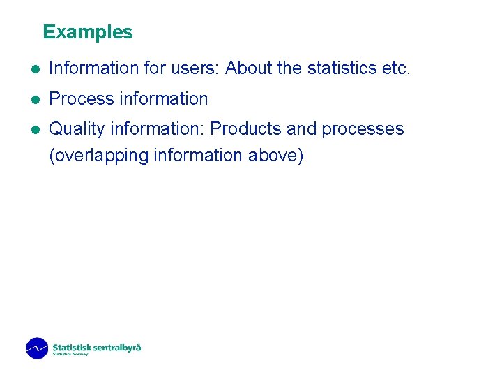 Examples l Information for users: About the statistics etc. l Process information l Quality