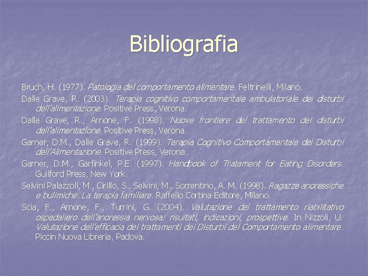 Bibliografia Bruch, H. (1977). Patologia del comportamento alimentare. Feltrinelli, Milano. Dalle Grave, R. (2003).