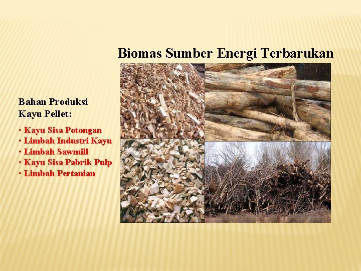 Biomas Sumber Energi Terbarukan Bahan Produksi Kayu Pellet: • Kayu Sisa Potongan • Limbah