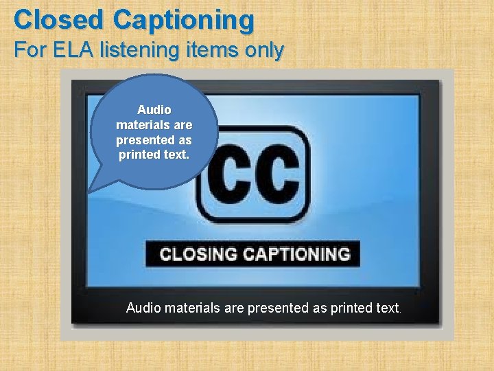 Closed Captioning For ELA listening items only Audio materials are presented as printed text.