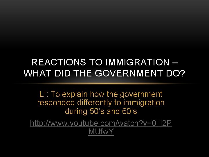 REACTIONS TO IMMIGRATION – WHAT DID THE GOVERNMENT DO? LI: To explain how the