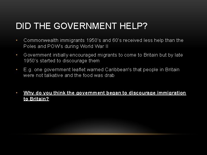 DID THE GOVERNMENT HELP? • Commonwealth immigrants 1950’s and 60’s received less help than