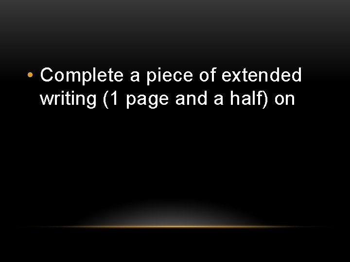  • Complete a piece of extended writing (1 page and a half) on