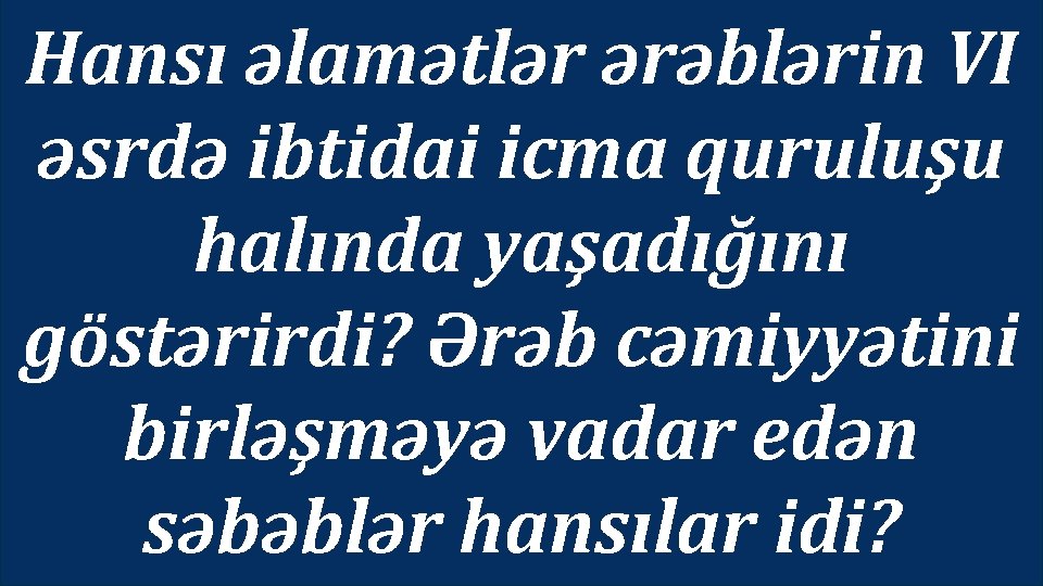 Hansı əlamətlər ərəblərin VI əsrdə ibtidai icma quruluşu halında yaşadığını göstərirdi? Ərəb cəmiyyətini birləşməyə