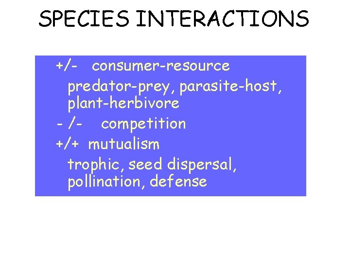 SPECIES INTERACTIONS +/- consumer-resource predator-prey, parasite-host, plant-herbivore - /- competition +/+ mutualism trophic, seed