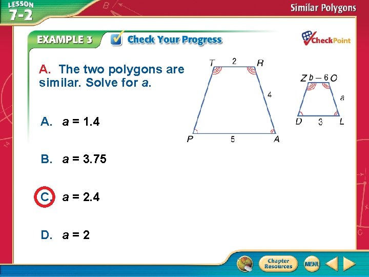 A. The two polygons are similar. Solve for a. A. a = 1. 4