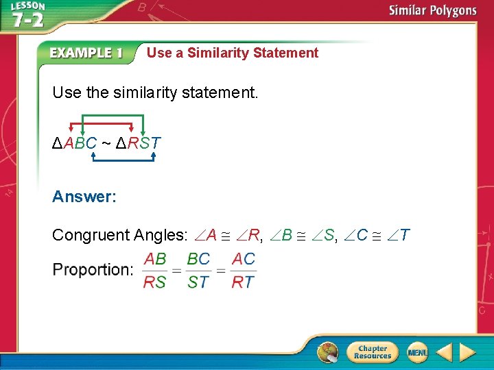 Use a Similarity Statement Use the similarity statement. ΔABC ~ ΔRST Answer: Congruent Angles: