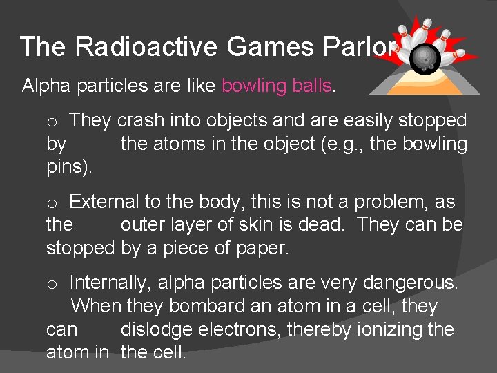 The Radioactive Games Parlor Alpha particles are like bowling balls. o They crash into