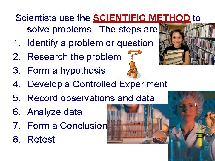 Scientists use the SCIENTIFIC METHOD to solve problems. The steps are: 1. Identify a
