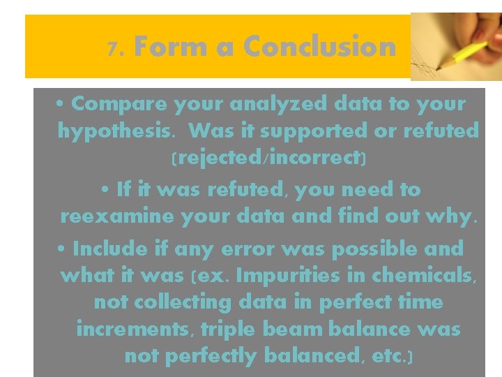 7. Form a Conclusion • Compare your analyzed data to your hypothesis. Was it