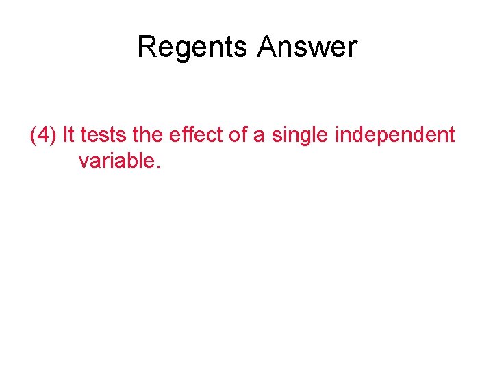 Regents Answer (4) It tests the effect of a single independent variable. 