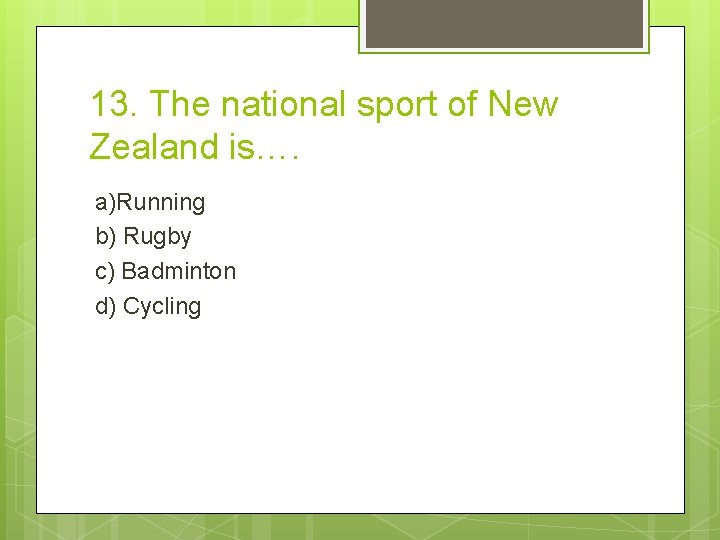 13. The national sport of New Zealand is…. a)Running b) Rugby c) Badminton d)