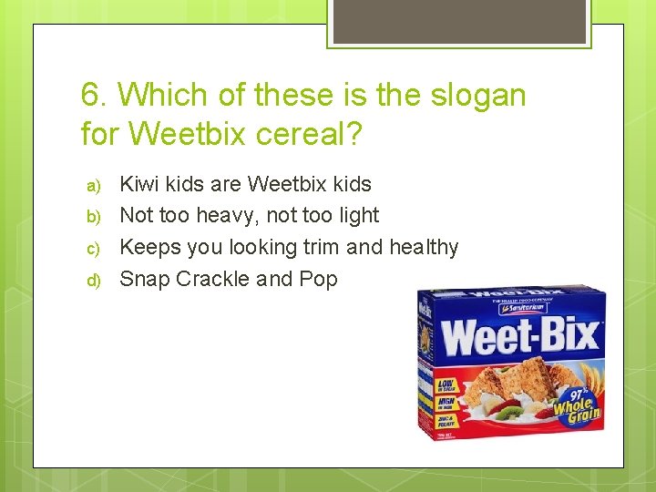 6. Which of these is the slogan for Weetbix cereal? a) b) c) d)