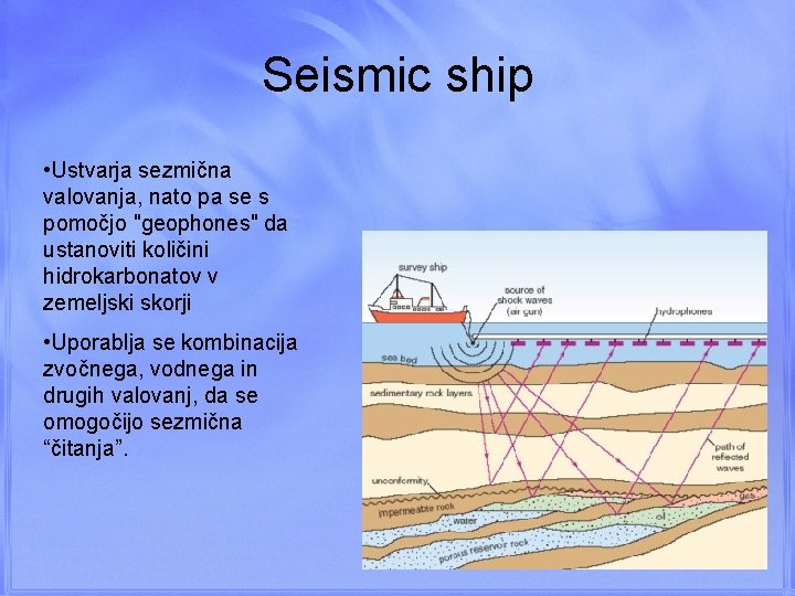 Seismic ship • Ustvarja sezmična valovanja, nato pa se s pomočjo "geophones" da ustanoviti